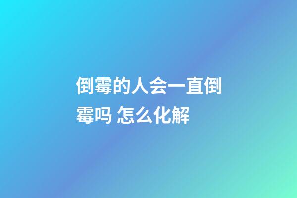 倒霉的人会一直倒霉吗 怎么化解